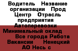 Водитель › Название организации ­ Прод Центр › Отрасль предприятия ­ Автоперевозки › Минимальный оклад ­ 20 000 - Все города Работа » Вакансии   . Ненецкий АО,Несь с.